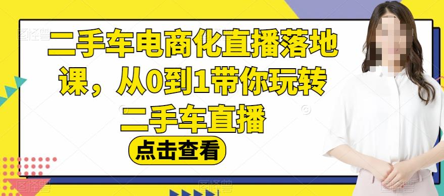 二手车电商化直播落地课，从0到1带你玩转二手车直播-网赚项目众筹网