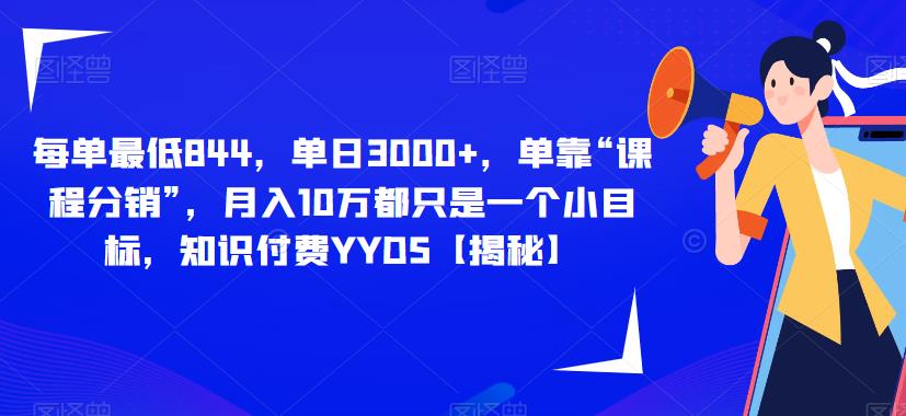 每单最低844，单日3000+，单靠“课程分销”，月入10万都只是一个小目标，知识付费YYDS【揭秘】-网赚项目众筹网