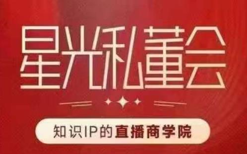 星光私董会（知识IP的直播商学院）赋能直播驱动的知识IP和老板，帮你做出高流量、高变现的直播间！-网赚项目众筹网