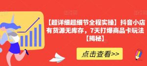 【超详细超细节全程实操】抖音小店有货源无库存,7天打爆商品卡玩法【揭秘】-网赚项目众筹网