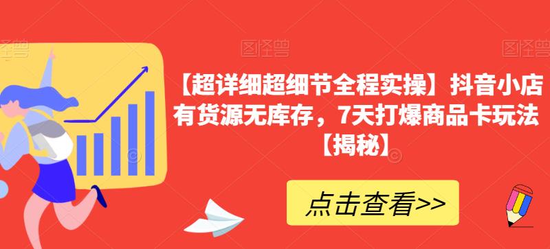 【超详细超细节全程实操】抖音小店有货源无库存，7天打爆商品卡玩法【揭秘】-网赚项目众筹网