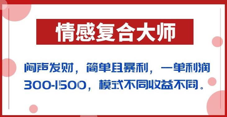 闷声发财的情感复合大师项目，简单且暴利，一单利润300-1500，模式不同收益不同【揭秘】-网赚项目众筹网