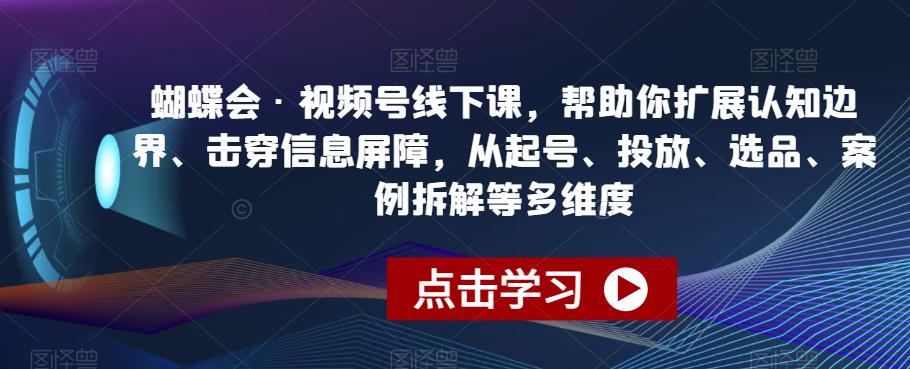 蝴蝶会·视频号线下课，帮助你扩展认知边界、击穿信息屏障，从起号、投放、选品、案例拆解等多维度-网赚项目众筹网