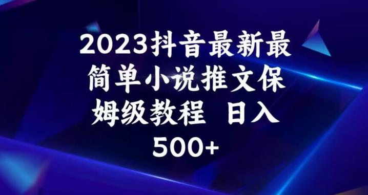 2023抖音最新最简单小说推文保姆级教程，日入500+【揭秘】-网赚项目众筹网