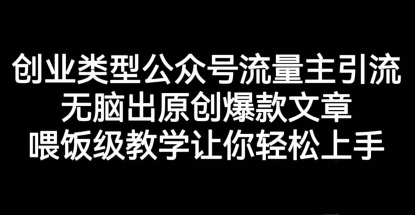 创业类型公众号流量主引流项目，无脑出原创爆款文章，喂饭级教学让你轻松上手【揭秘】-网赚项目众筹网