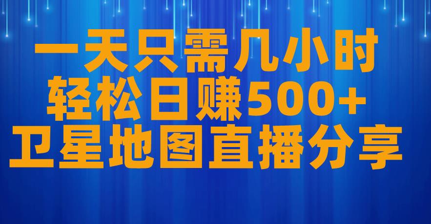 一天只需几小时，轻松日赚500+，卫星地图直播项目分享【揭秘】-网赚项目众筹网