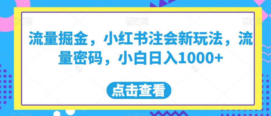 流量掘金，小红书注会新玩法，流量密码，小白日入1000+【揭秘】-网赚项目众筹网