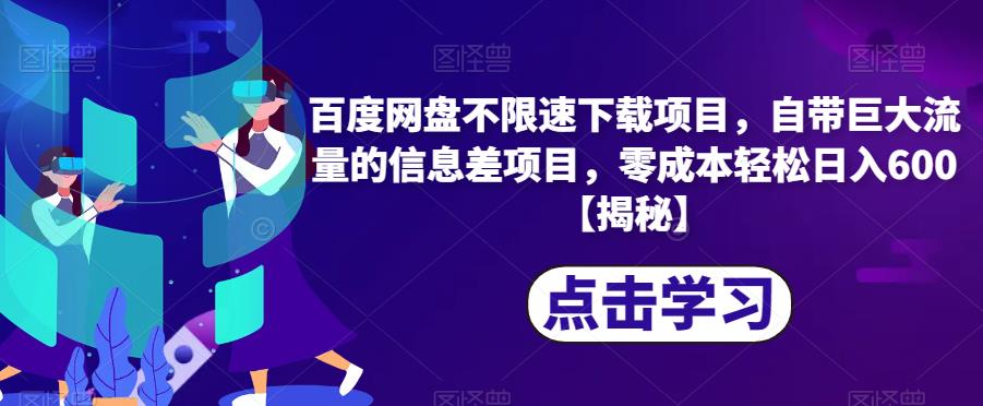 百度网盘不限速下载项目，自带巨大流量的信息差项目，零成本轻松日入600【揭秘】-网赚项目众筹网