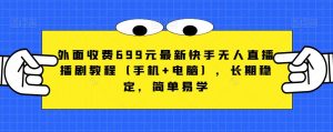 外面收费699元最新快手无人直播播剧教程(手机+电脑),长期稳定,简单易学-网赚项目众筹网
