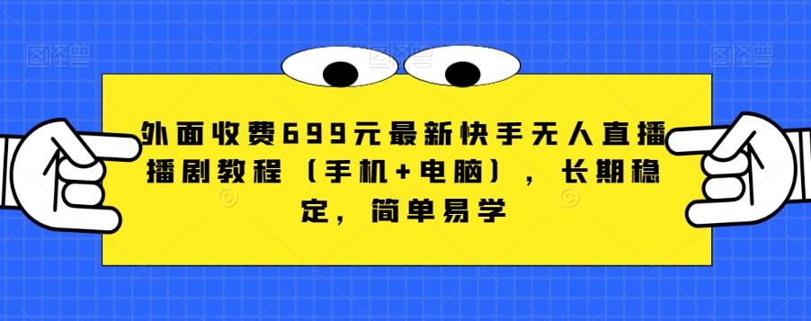 外面收费699元最新快手无人直播播剧教程（手机+电脑），长期稳定，简单易学-网赚项目众筹网