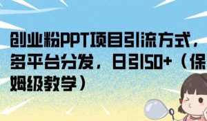 创业粉PPT项目引流方式,多平台分发,日引50+(保姆级教学)【揭秘】-网赚项目众筹网