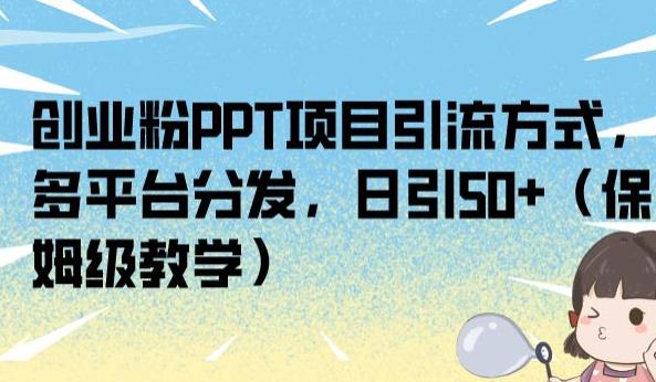 创业粉PPT项目引流方式，多平台分发，日引50+（保姆级教学）【揭秘】-网赚项目众筹网