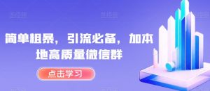 简单粗暴,引流必备,加本地高质量微信群【揭秘】-网赚项目众筹网