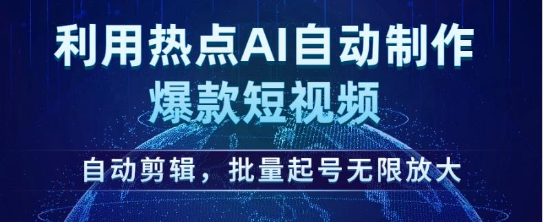 利用热点AI自动制作爆款短视频，自动剪辑，批量起号无限放大【揭秘】-网赚项目众筹网