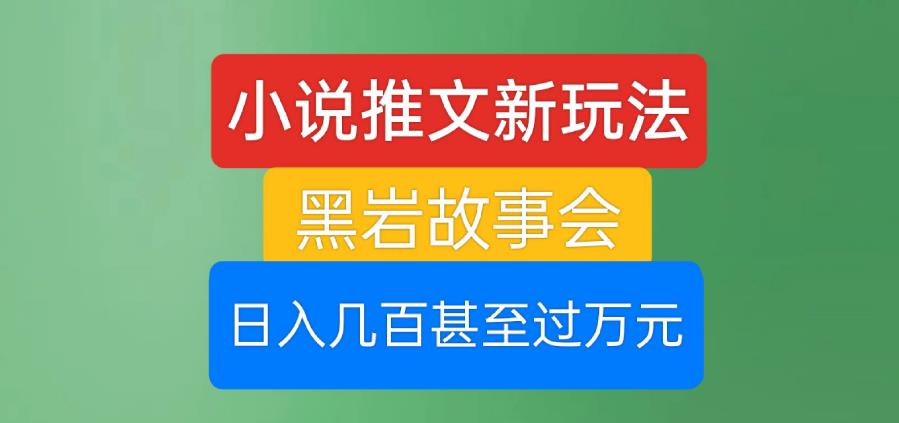 小说推文新玩法，黑岩故事会，日入几百甚至过万元【揭秘】-网赚项目众筹网