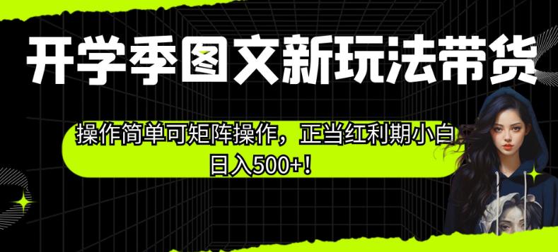 开学季图文新玩法带货，操作简单可矩阵操作，正当红利期小白日入500+！【揭秘】-网赚项目众筹网