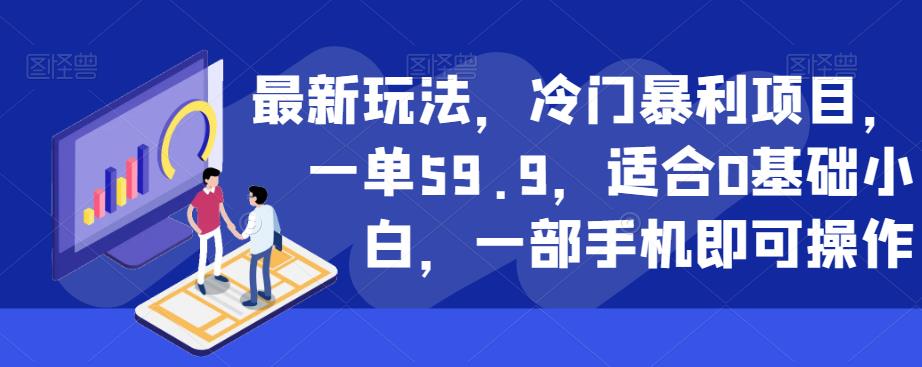 最新玩法，冷门暴利项目，一单59.9，适合0基础小白，一部手机即可操作【揭秘】-网赚项目众筹网