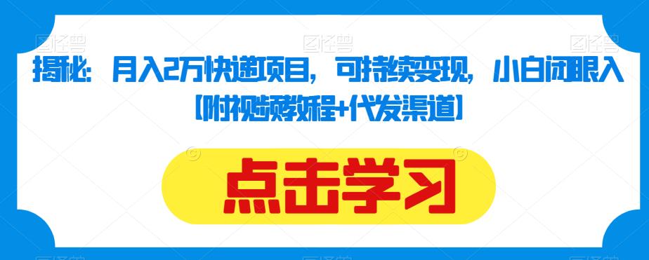 揭秘：月入2万快递项目，可持续变现，小白闭眼入【附视频教程+代发渠道】-网赚项目众筹网