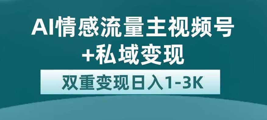 全新AI情感流量主视频号+私域变现，日入1-3K，平台巨大流量扶持【揭秘】-网赚项目众筹网