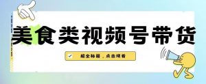 2023年视频号最新玩法,美食类视频号带货【内含去重方法】-网赚项目众筹网