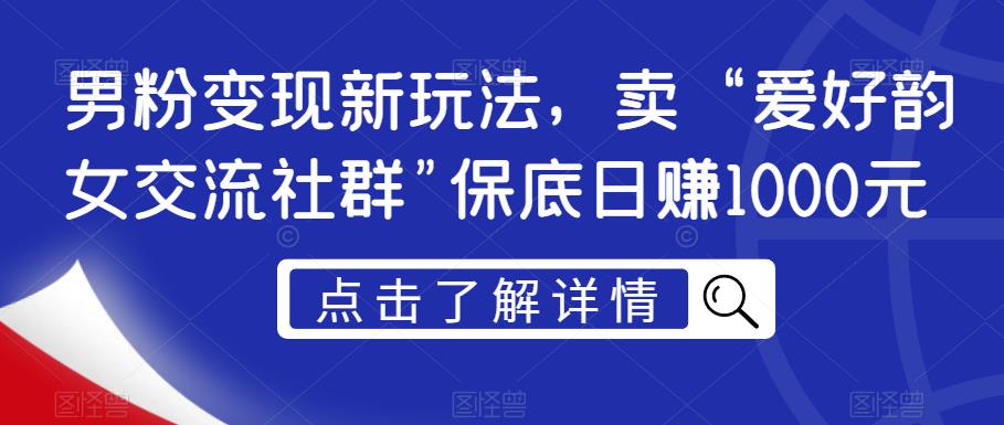 男粉变现新玩法，卖“爱好韵女交流社群”保底日赚1000元【揭秘】-网赚项目众筹网