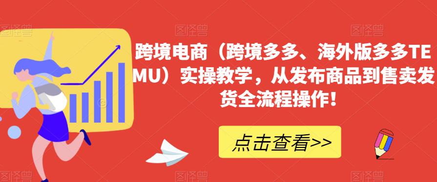 跨境电商（跨境多多、海外版多多TEMU）实操教学，从发布商品到售卖发货全流程操作！-网赚项目众筹网