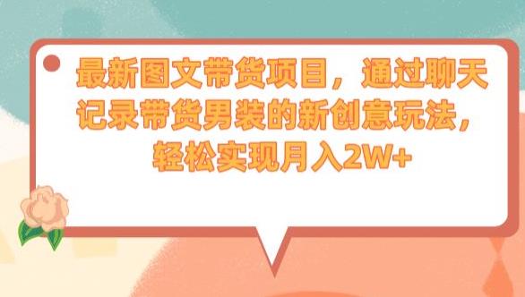 最新图文带货项目，通过聊天记录带货男装的新创意玩法，轻松实现月入2W+【揭秘】-网赚项目众筹网