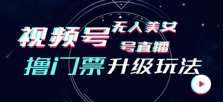 视频号美女无人直播间撸门票搭建升级玩法，日入1000+，后端转化不封号【揭秘】-网赚项目众筹网