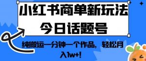 小红书商单新玩法今日话题号,纯搬运一分钟一个作品,轻松月入1w+!【揭秘】-网赚项目众筹网