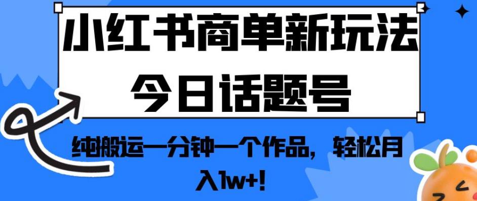 小红书商单新玩法今日话题号，纯搬运一分钟一个作品，轻松月入1w+！【揭秘】-网赚项目众筹网
