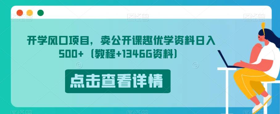 开学风口项目，卖公开课趣优学资料日入500+（教程+1346G资料）【揭秘】-网赚项目众筹网
