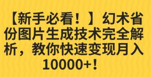 【新手必看!】幻术省份图片生成技术完全解析,教你快速变现并轻松月入10000+【揭秘】-网赚项目众筹网