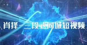 肖择-抖音同城短视频,三段式同城短视频实操-网赚项目众筹网