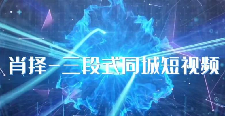 肖择-抖音同城短视频，​三段式同城短视频实操-网赚项目众筹网