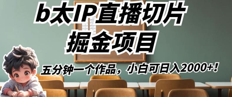 b太IP直播切片掘金项目，五分钟一个作品，小白可日入2000+【揭秘】-网赚项目众筹网
