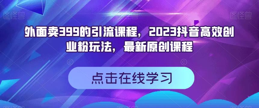 外面卖399的引流课程，2023抖音高效创业粉玩法，最新原创课程-网赚项目众筹网
