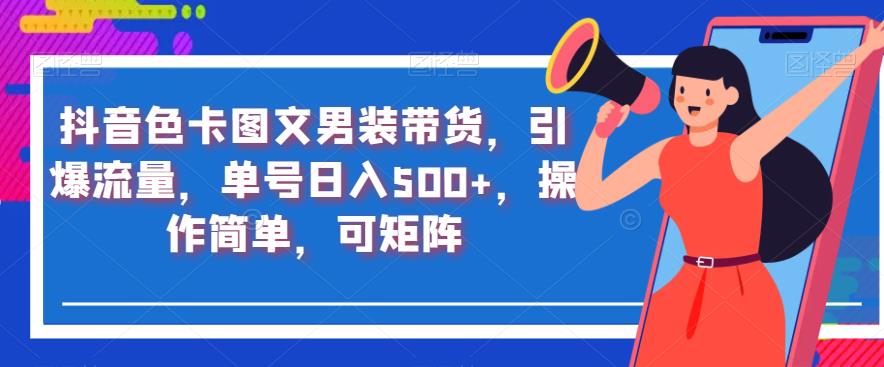 抖音色卡图文男装带货，引爆流量，单号日入500+，操作简单，可矩阵【揭秘】-网赚项目众筹网