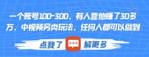 一个账号100-300,有人靠他赚了30多万,中视频另类玩法,任何人都可以做到【揭秘】-网赚项目众筹网