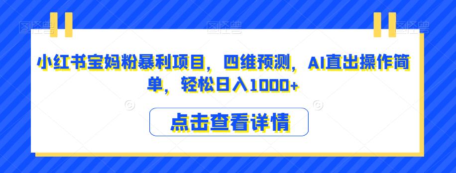 小红书宝妈粉暴利项目，四维预测，AI直出操作简单，轻松日入1000+【揭秘】-网赚项目众筹网