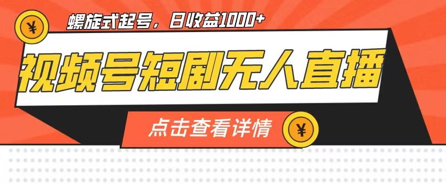 视频号短剧无人直播，螺旋起号，单号日收益1000+【揭秘】-网赚项目众筹网