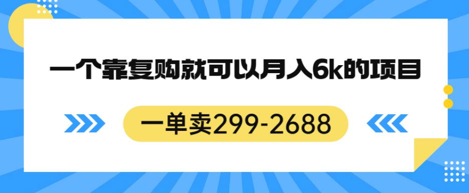 一单卖299-2688，一个靠复购就可以月入6k的暴利项目【揭秘】-网赚项目众筹网