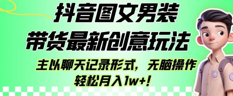 抖音图文男装带货最新创意玩法，主以聊天记录形式，无脑操作轻松月入1w+【揭秘】-网赚项目众筹网