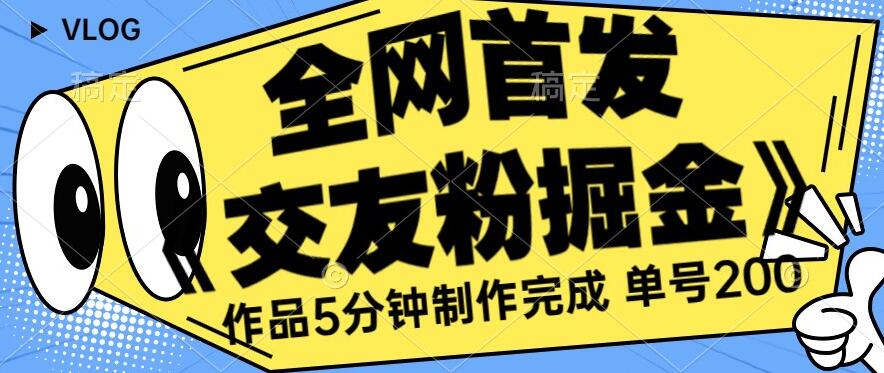 全网首发《交友粉掘金》单号一天躺赚200+作品5分钟制作完成，（长期稳定项目）【揭秘】-网赚项目众筹网