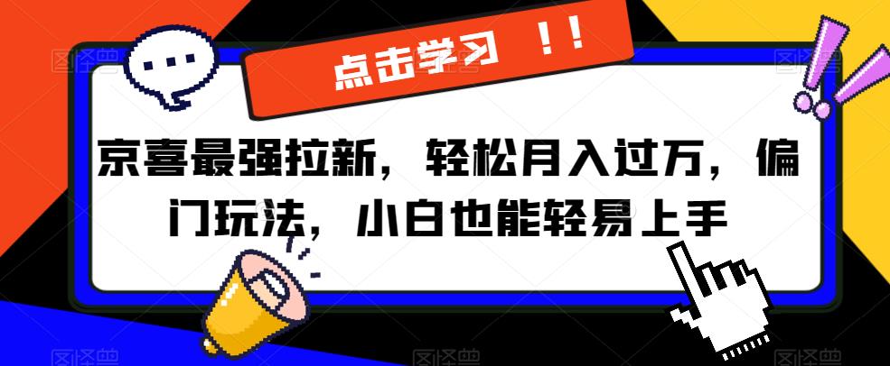 京喜最强拉新，轻松月入过万，偏门玩法，小白也能轻易上手【揭秘】-网赚项目众筹网