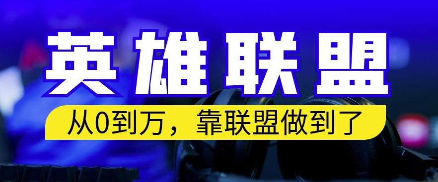 从零到月入万，靠英雄联盟账号我做到了，你来直接抄就行了，保姆式教学【揭秘】-网赚项目众筹网
