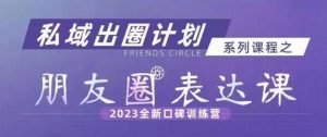 私域出圈计划系列课程之朋友圈表达课，2023全新口碑训练营-网赚项目众筹网
