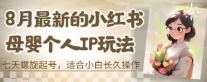 8月最新的小红书母婴个人IP玩法,七天螺旋起号,适合小白长久操作(附带全部教程)【揭秘】-网赚项目众筹网