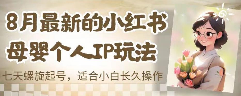 8月最新的小红书母婴个人IP玩法，七天螺旋起号，适合小白长久操作(附带全部教程)【揭秘】-网赚项目众筹网