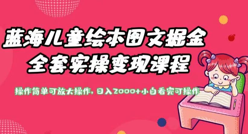 蓝海儿童绘本图文掘金全套实操变现课程，操作简单可放大操作，日入2000+【揭秘】-网赚项目众筹网