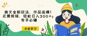 推文全新玩法,作品连爆!无需剪辑,轻松日入300+,有手必赚【揭秘】-网赚项目众筹网